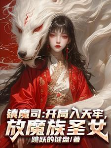 镇魔司:开局入天牢,放魔族圣女 镇魔司:开局入天牢,放魔族圣女